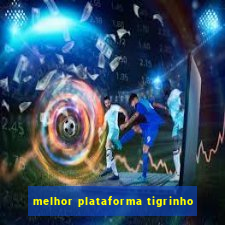 melhor plataforma tigrinho